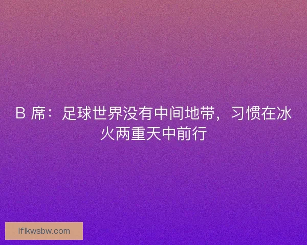 B 席：足球世界没有中间地带，习惯在冰火两重天中前行