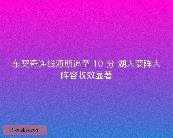 东契奇连线海斯追至 10 分 湖人变阵大阵容收效显著