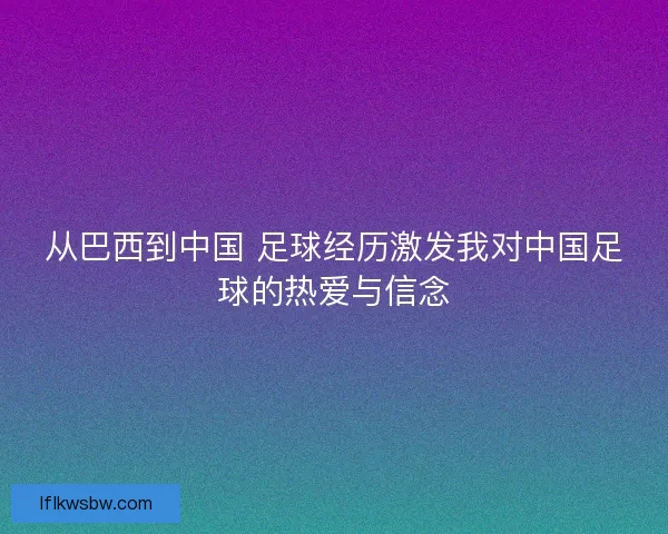 从巴西到中国 足球经历激发我对中国足球的热爱与信念