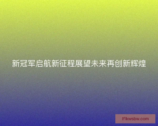 新冠军启航新征程展望未来再创新辉煌