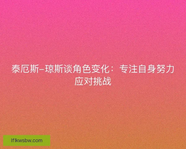 泰厄斯-琼斯谈角色变化：专注自身努力应对挑战