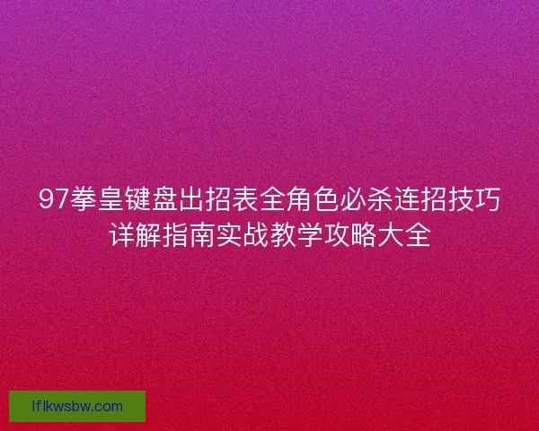 97拳皇键盘出招表全角色必杀连招技巧详解指南实战教学攻略大全