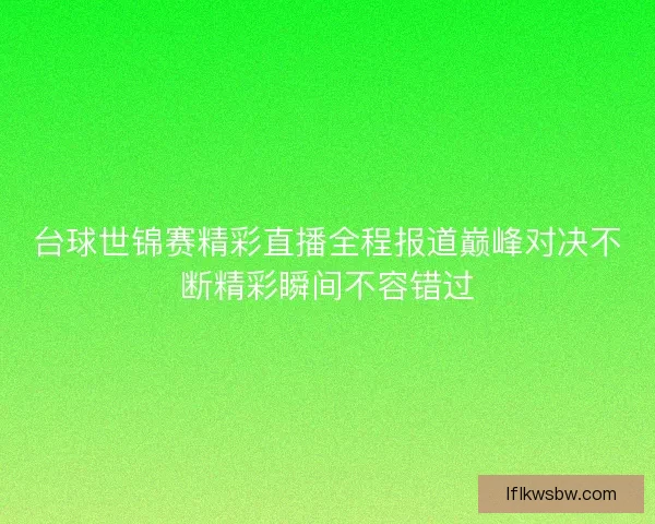 台球世锦赛精彩直播全程报道巅峰对决不断精彩瞬间不容错过