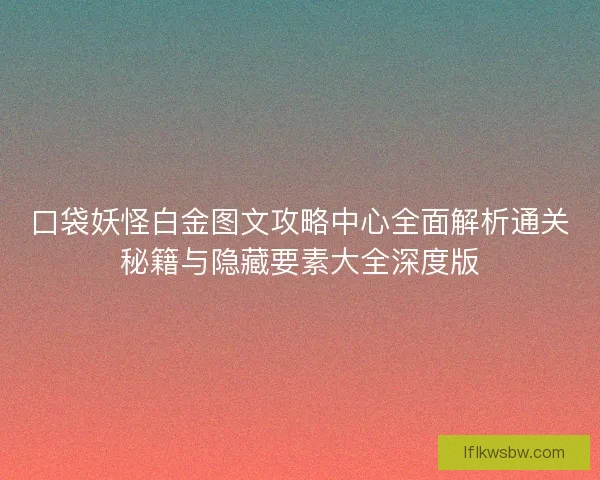 口袋妖怪白金图文攻略中心全面解析通关秘籍与隐藏要素大全深度版
