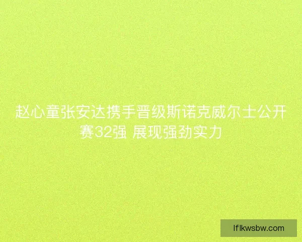 赵心童张安达携手晋级斯诺克威尔士公开赛32强 展现强劲实力