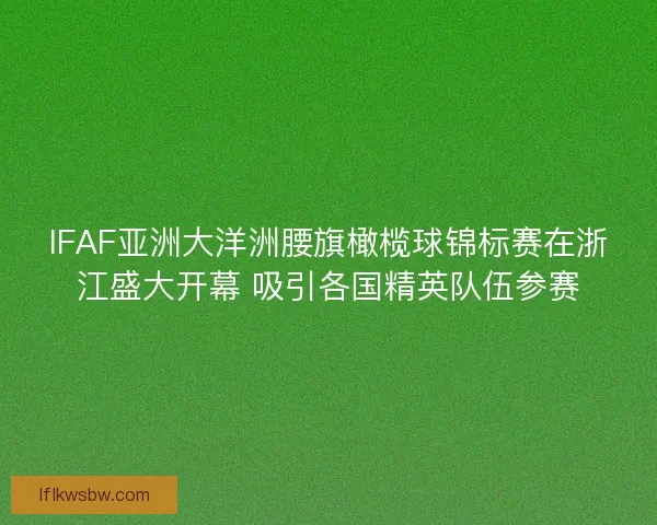 IFAF亚洲大洋洲腰旗橄榄球锦标赛在浙江盛大开幕 吸引各国精英队伍参赛