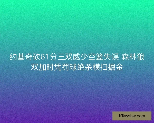 约基奇砍61分三双威少空篮失误 森林狼双加时凭罚球绝杀横扫掘金